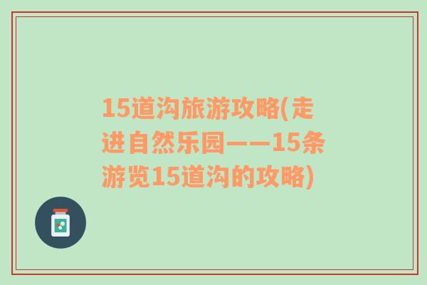 15道溝旅游攻略(走進(jìn)自然樂(lè)園——15條游覽15道溝的攻略)