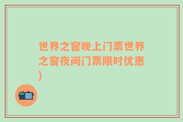 世界之窗晚上門票世界之窗夜間門票限時優(yōu)惠)