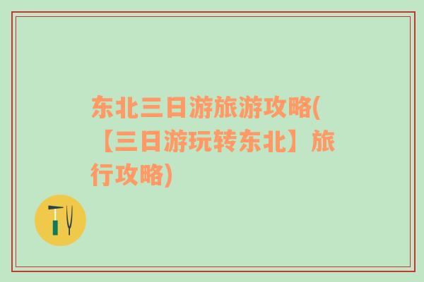 東北三日游旅游攻略(【三日游玩轉(zhuǎn)東北】旅行攻略)