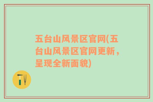 五臺(tái)山風(fēng)景區(qū)官網(wǎng)(五臺(tái)山風(fēng)景區(qū)官網(wǎng)更新，呈現(xiàn)全新面貌)