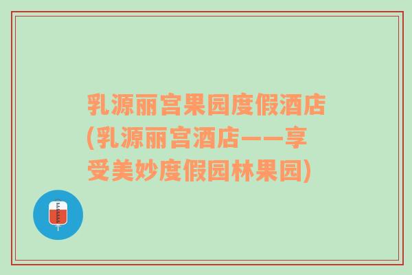 乳源麗宮果園度假酒店(乳源麗宮酒店——享受美妙度假園林果園)