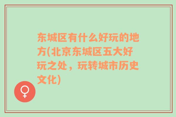東城區(qū)有什么好玩的地方(北京東城區(qū)五大好玩之處，玩轉(zhuǎn)城市歷史文化)