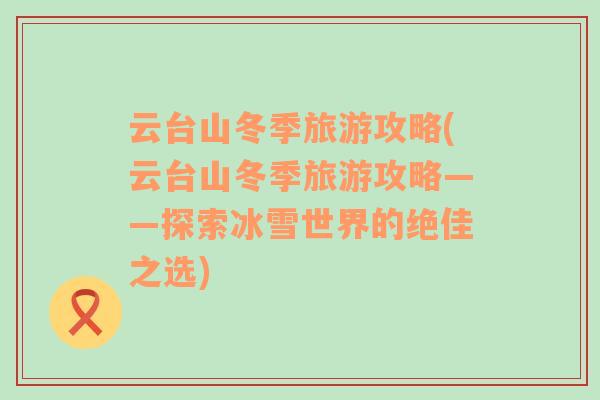 云臺山冬季旅游攻略(云臺山冬季旅游攻略——探索冰雪世界的絕佳之選)