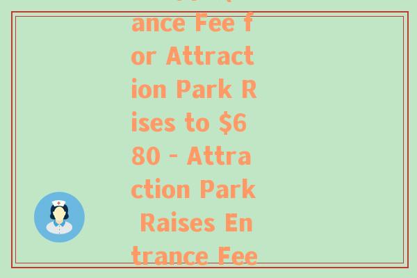 680門票(Entrance Fee for Attraction Park Rises to $680 - Attraction Park Raises Entrance Fee to $680)