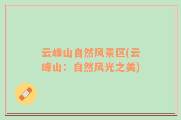 云峰山自然風(fēng)景區(qū)(云峰山：自然風(fēng)光之美)