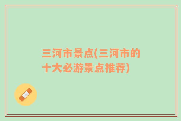 三河市景點(diǎn)(三河市的十大必游景點(diǎn)推薦)