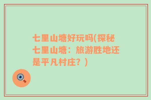 七里山塘好玩嗎(探秘七里山塘：旅游勝地還是平凡村莊？)
