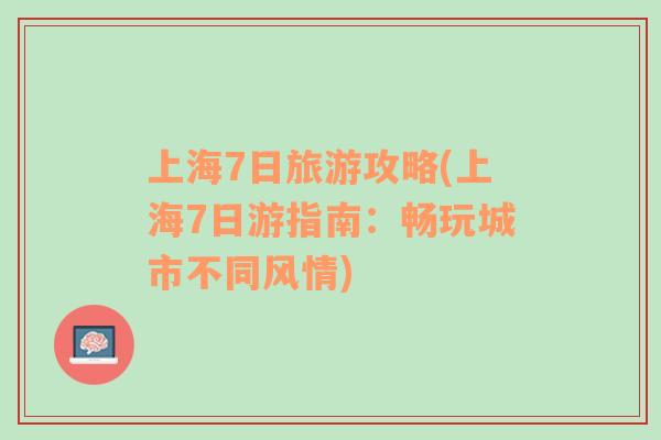 上海7日旅游攻略(上海7日游指南：暢玩城市不同風(fēng)情)