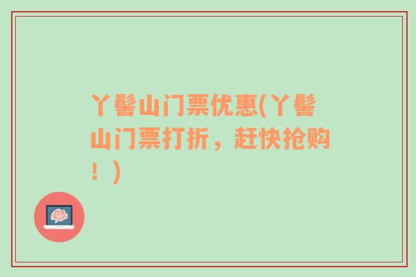 丫髻山門票優(yōu)惠(丫髻山門票打折，趕快搶購！)