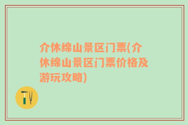 介休綿山景區(qū)門(mén)票(介休綿山景區(qū)門(mén)票價(jià)格及游玩攻略)