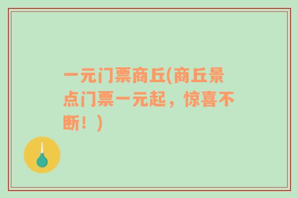 一元門票商丘(商丘景點(diǎn)門票一元起，驚喜不斷！)