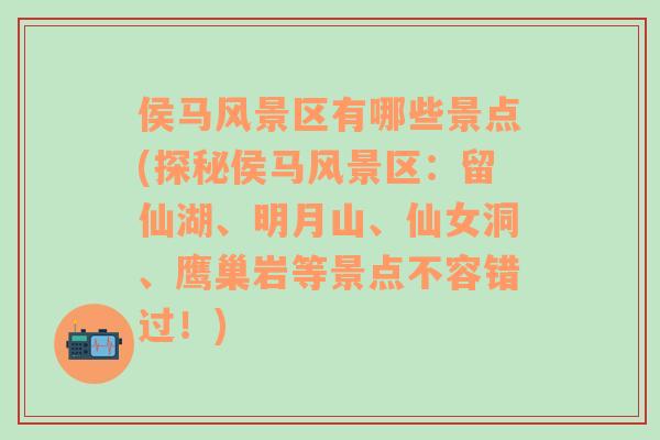 侯馬風(fēng)景區(qū)有哪些景點(diǎn)(探秘侯馬風(fēng)景區(qū)：留仙湖、明月山、仙女洞、鷹巢巖等景點(diǎn)不容錯(cuò)過！)