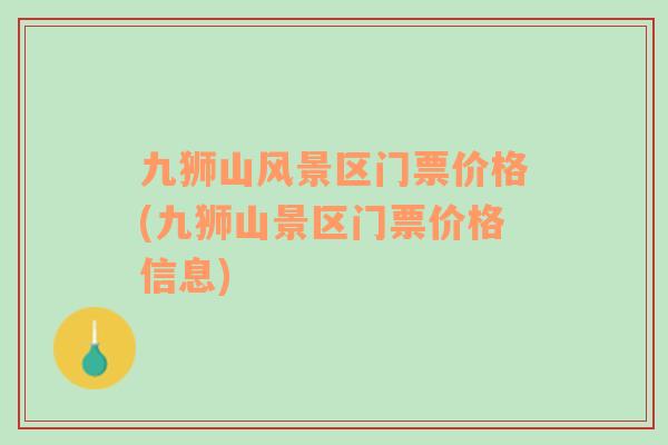 九獅山風(fēng)景區(qū)門票價(jià)格(九獅山景區(qū)門票價(jià)格信息)