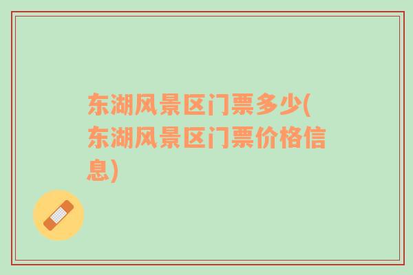 東湖風景區(qū)門票多少(東湖風景區(qū)門票價格信息)
