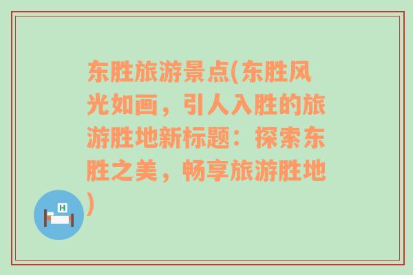 東勝旅游景點(diǎn)(東勝風(fēng)光如畫，引人入勝的旅游勝地新標(biāo)題：探索東勝之美，暢享旅游勝地)