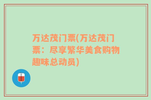萬(wàn)達(dá)茂門票(萬(wàn)達(dá)茂門票：盡享繁華美食購(gòu)物趣味總動(dòng)員)
