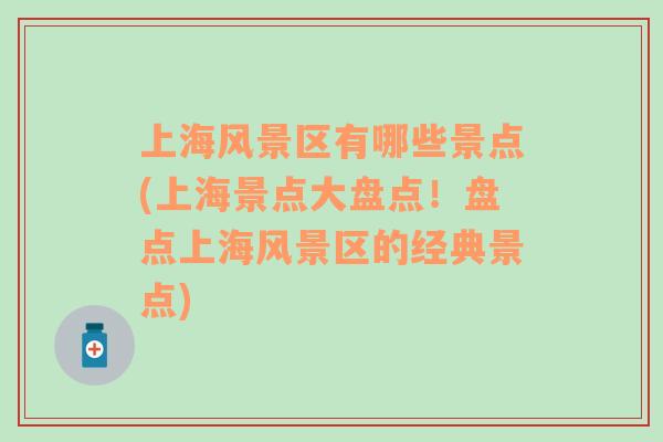 上海風(fēng)景區(qū)有哪些景點(diǎn)(上海景點(diǎn)大盤點(diǎn)！盤點(diǎn)上海風(fēng)景區(qū)的經(jīng)典景點(diǎn))