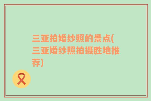 三亞拍婚紗照的景點(diǎn)(三亞婚紗照拍攝勝地推薦)
