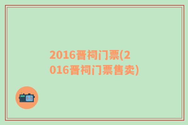2016晉祠門票(2016晉祠門票售賣)