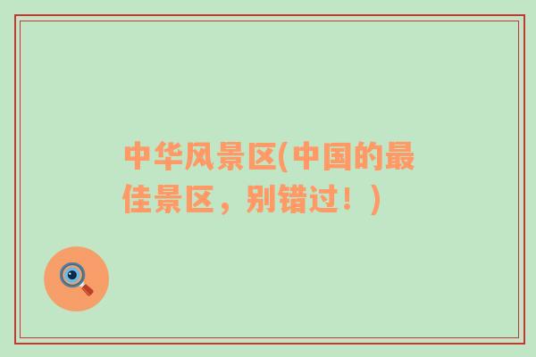 中華風(fēng)景區(qū)(中國的最佳景區(qū)，別錯過！)
