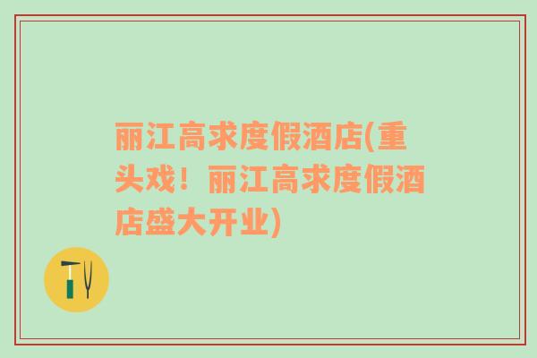 麗江高求度假酒店(重頭戲！麗江高求度假酒店盛大開業(yè))