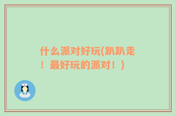 什么派對好玩(趴趴走！最好玩的派對！)