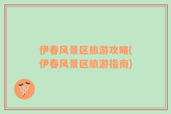 伊春風(fēng)景區(qū)旅游攻略(伊春風(fēng)景區(qū)旅游指南)