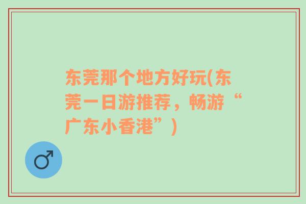 東莞那個地方好玩(東莞一日游推薦，暢游“廣東小香港”)
