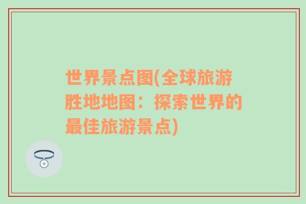 世界景點圖(全球旅游勝地地圖：探索世界的最佳旅游景點)