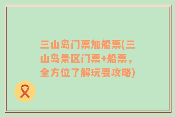 三山島門(mén)票加船票(三山島景區(qū)門(mén)票+船票，全方位了解玩耍攻略)