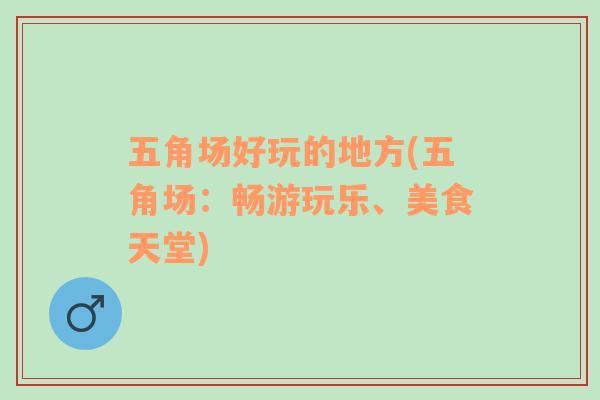 五角場(chǎng)好玩的地方(五角場(chǎng)：暢游玩樂、美食天堂)