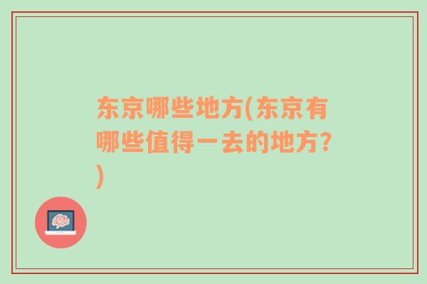 東京哪些地方(東京有哪些值得一去的地方？)