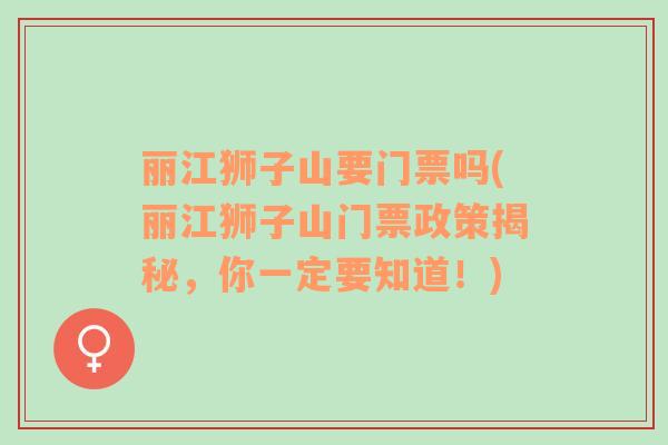 麗江獅子山要門票嗎(麗江獅子山門票政策揭秘，你一定要知道！)
