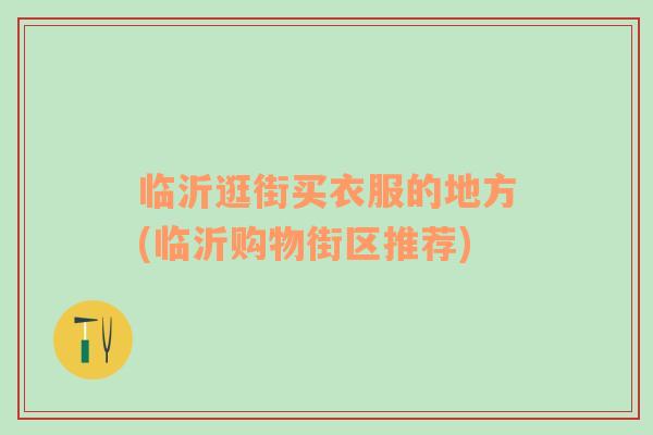 臨沂逛街買衣服的地方(臨沂購物街區(qū)推薦)