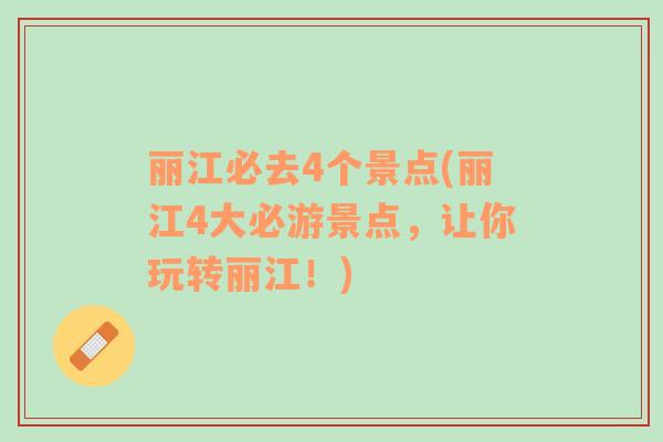麗江必去4個(gè)景點(diǎn)(麗江4大必游景點(diǎn)，讓你玩轉(zhuǎn)麗江！)