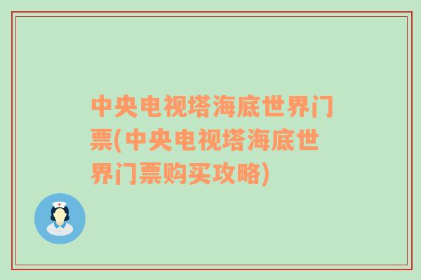 中央電視塔海底世界門票(中央電視塔海底世界門票購(gòu)買攻略)