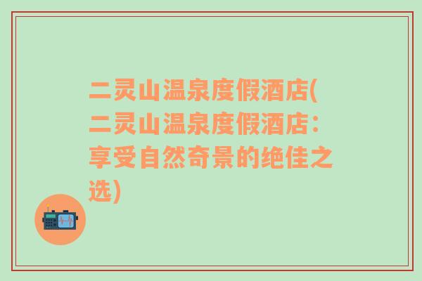 二靈山溫泉度假酒店(二靈山溫泉度假酒店：享受自然奇景的絕佳之選)