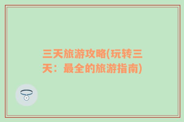 三天旅游攻略(玩轉(zhuǎn)三天：最全的旅游指南)