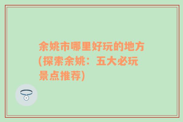 余姚市哪里好玩的地方(探索余姚：五大必玩景點(diǎn)推薦)