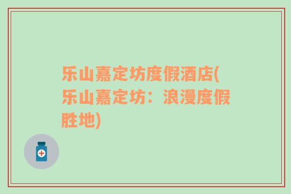 樂山嘉定坊度假酒店(樂山嘉定坊：浪漫度假勝地)