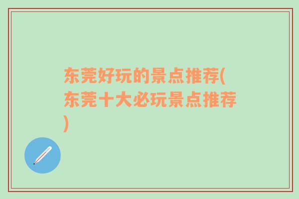 東莞好玩的景點(diǎn)推薦(東莞十大必玩景點(diǎn)推薦)