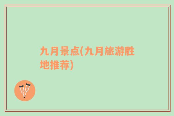 九月景點(diǎn)(九月旅游勝地推薦)