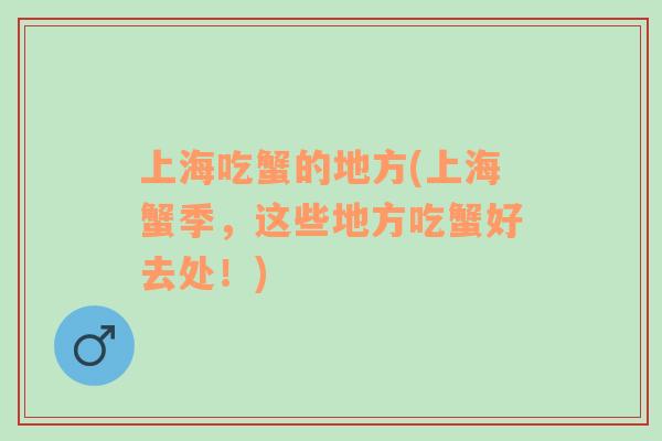 上海吃蟹的地方(上海蟹季，這些地方吃蟹好去處！)