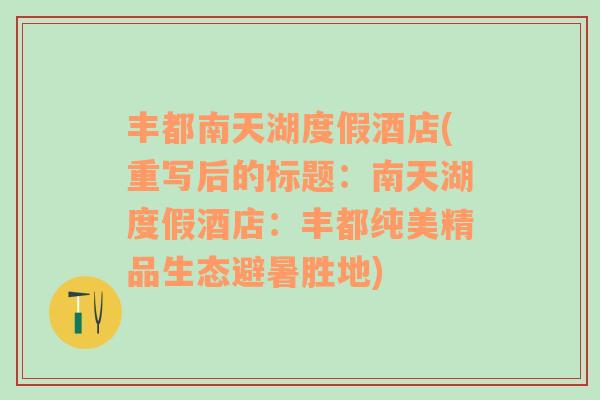 豐都南天湖度假酒店(重寫后的標(biāo)題：南天湖度假酒店：豐都純美精品生態(tài)避暑勝地)