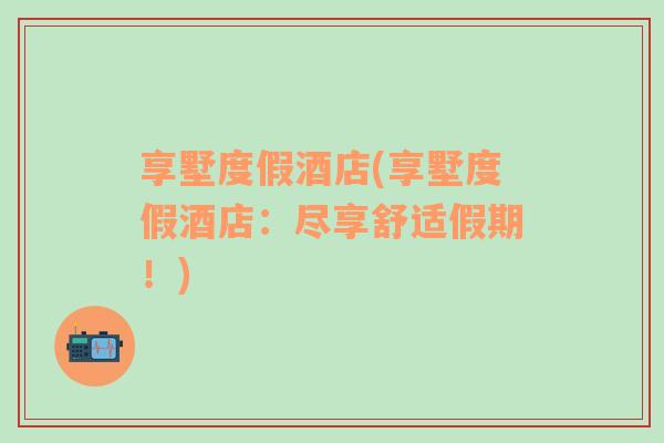 享墅度假酒店(享墅度假酒店：盡享舒適假期！)