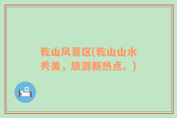 乾山風(fēng)景區(qū)(乾山山水秀美，旅游新熱點(diǎn)。)