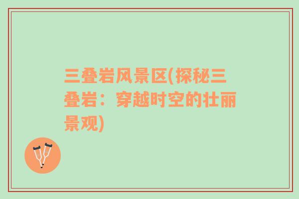 三疊巖風(fēng)景區(qū)(探秘三疊巖：穿越時(shí)空的壯麗景觀)