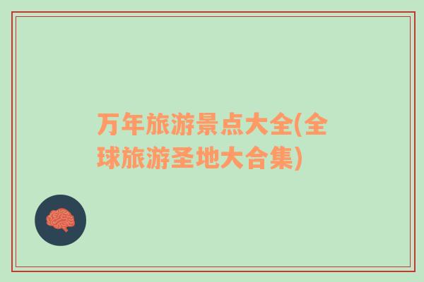 萬(wàn)年旅游景點(diǎn)大全(全球旅游圣地大合集)