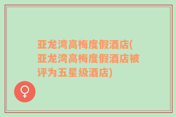 亞龍灣高梅度假酒店(亞龍灣高梅度假酒店被評(píng)為五星級(jí)酒店)