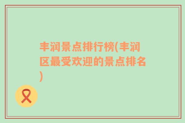 豐潤景點排行榜(豐潤區(qū)最受歡迎的景點排名)